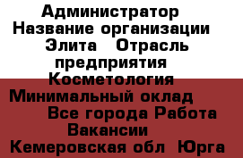 Администратор › Название организации ­ Элита › Отрасль предприятия ­ Косметология › Минимальный оклад ­ 20 000 - Все города Работа » Вакансии   . Кемеровская обл.,Юрга г.